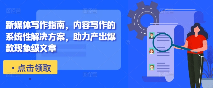 新媒体写作指南，内容写作的系统性解决方案，助力产出爆款现象级文章-火山资源库