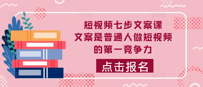 短视频七步文案课，文案是普通人做短视频的第一竞争力，如何写出划不走的文案-火山资源库