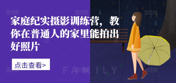 家庭纪实摄影训练营，教你在普通人的家里能拍出好照片-火山资源库