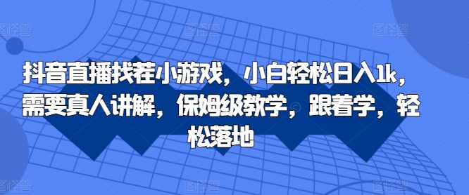 抖音直播找茬小游戏，小白轻松日入1k，需要真人讲解，保姆级教学，跟着学，轻松落地【揭秘】-火山资源库