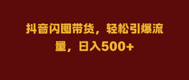 抖音闪图带货，轻松引爆流量，日入几张【揭秘】-火山资源库