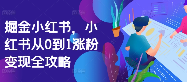 掘金小红书，小红书从0到1涨粉变现全攻略-火山资源库