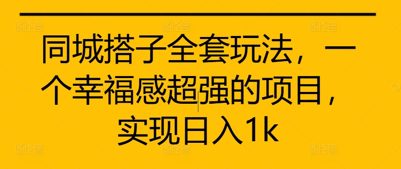 同城搭子全套玩法，一个幸福感超强的项目，实现日入1k【揭秘】-火山资源库