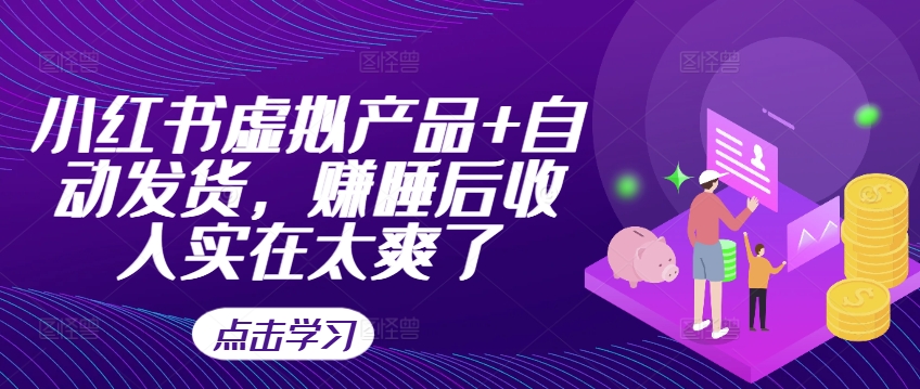 小红书虚拟产品+自动发货，赚睡后收入实在太爽了-火山资源库