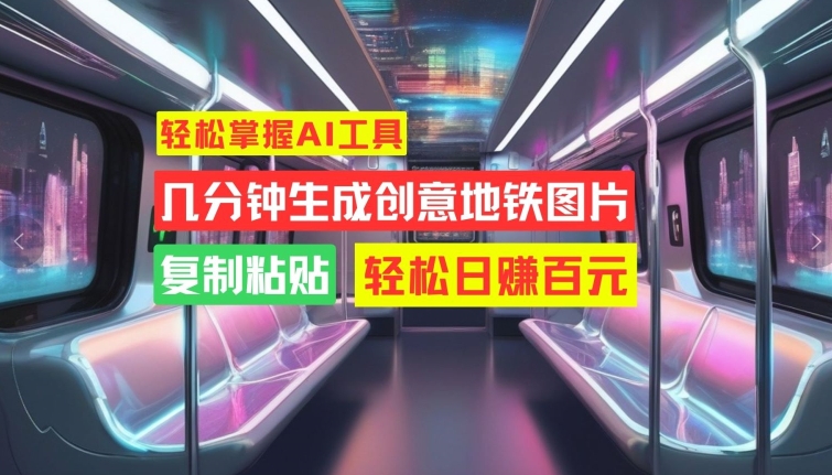 轻松掌握AI工具，几分钟生成创意地铁图片，复制粘贴，轻松日赚百元【揭秘】-火山资源库
