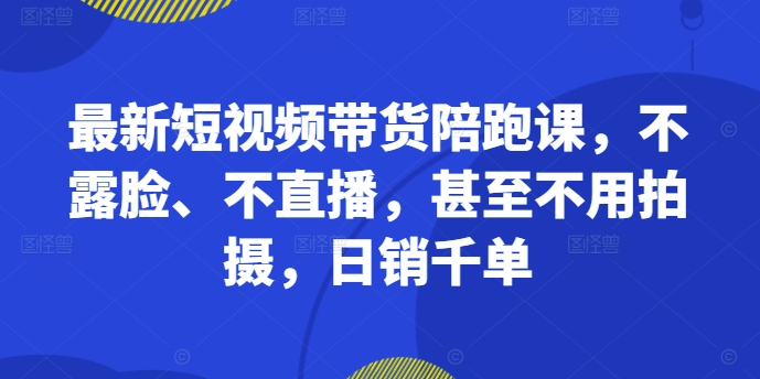 最新短视频带货陪跑课，不露脸、不直播，甚至不用拍摄，日销千单-火山资源库