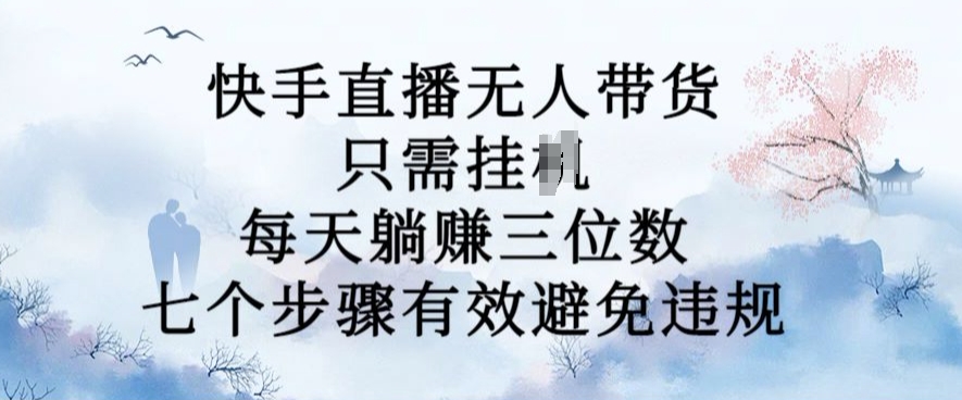 10月新玩法，快手直播无人带货，每天躺Z三位数，七个步骤有效避免违规【揭秘】-火山资源库