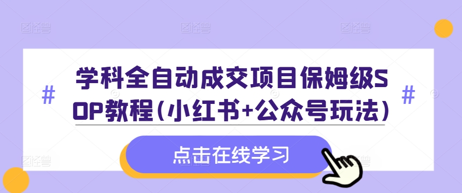 学科全自动成交项目保姆级SOP教程(小红书+公众号玩法)含资料-火山资源库