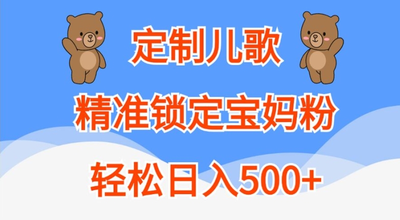定制儿歌，精准锁定宝妈粉，轻松日入500+【揭秘】-火山资源库