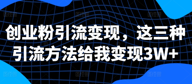 创业粉引流变现，这三种引流方法给我变现3W+【揭秘】-火山资源库