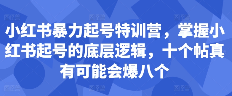 小红书暴力起号特训营，掌握小红书起号的底层逻辑，十个帖真有可能会爆八个-火山资源库