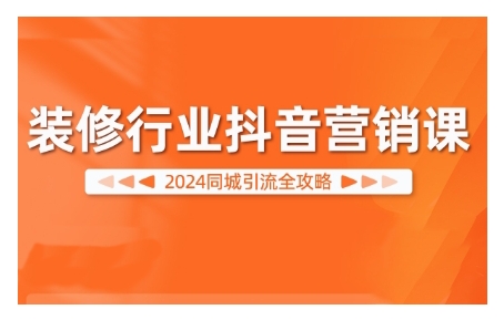 2024装修行业抖音营销课，同城引流全攻略-火山资源库