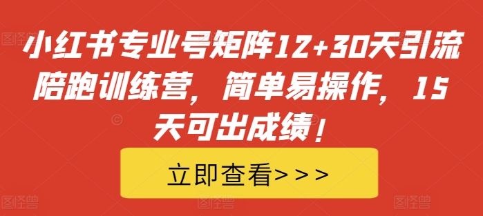 小红书专业号矩阵12+30天引流陪跑训练营，简单易操作，15天可出成绩!-火山资源库