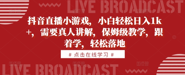 抖音直播小游戏，小白轻松日入1k+，需要真人讲解，保姆级教学，跟着学，轻松落地【揭秘】-火山资源库