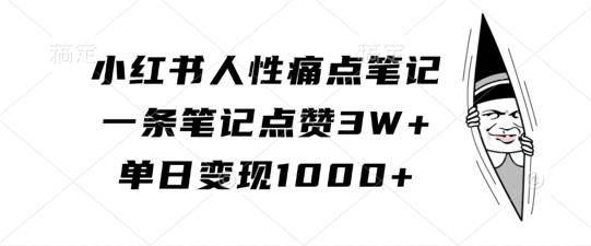 小红书人性痛点笔记，一条笔记点赞3W+，单日变现1k-火山资源库