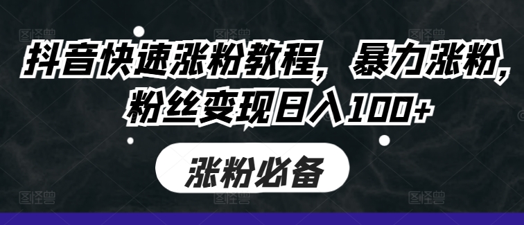 抖音快速涨粉教程，暴力涨粉，粉丝变现日入100+-火山资源库