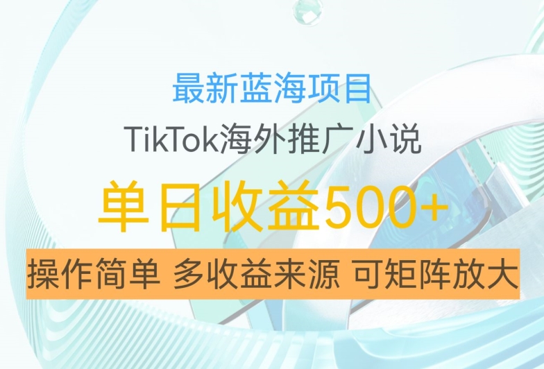 最新蓝海项目，利用tiktok海外推广小说赚钱佣金，简单易学，日入500+，可矩阵放大【揭秘】-火山资源库
