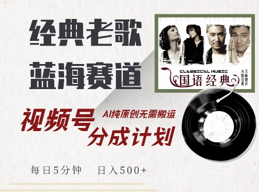 最新经典老歌赛道，视频号分成计划收益拿到手软，AI纯原创，无需搬运每天5分钟，日入500+-火山资源库