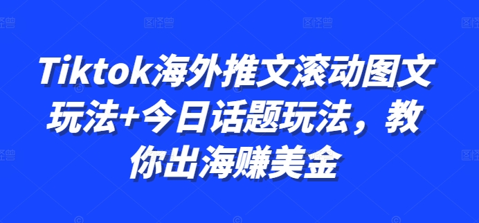 Tiktok海外推文滚动图文玩法+今日话题玩法，教你出海赚美金-火山资源库