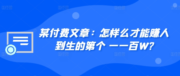 ​某付费文章：怎‮样么‬才能赚‮人到‬生的第‮个一‬一百W?-火山资源库