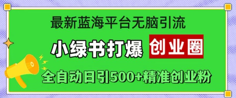 最新蓝海平台无脑引流，小绿书打爆创业圈，全自动日引500+精准创业粉-火山资源库