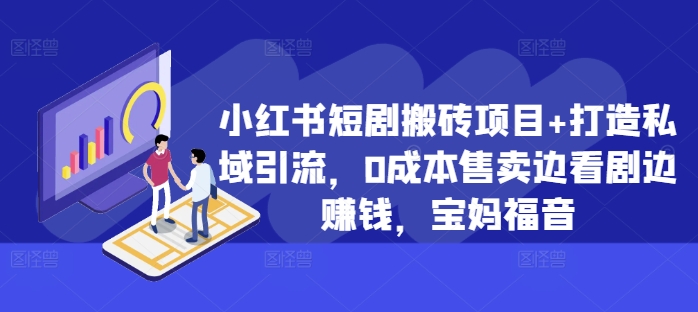 小红书短剧搬砖项目+打造私域引流，0成本售卖边看剧边赚钱，宝妈福音【揭秘】-火山资源库