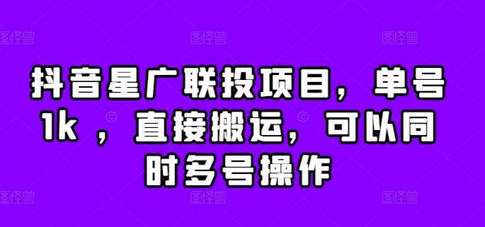 抖音星广联投项目，单号1k ，直接搬运，可以同时多号操作【揭秘】-火山资源库