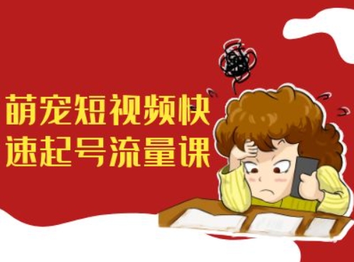 萌宠短视频快速起号流量课，短视频带货宠物新风口-火山资源库