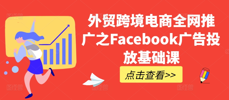 外贸跨境电商全网推广之Facebook广告投放基础课-火山资源库