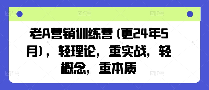 老A营销训练营(更24年10月)，轻理论，重实战，轻概念，重本质-火山资源库