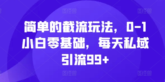 简单的截流玩法，0-1小白零基础，每天私域引流99+【揭秘】-火山资源库