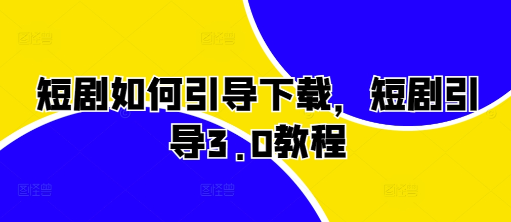 短剧如何引导下载，短剧引导3.0教程-火山资源库