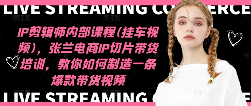 IP剪辑师内部课程(挂车视频)（更新11月），张兰电商IP切片带货培训，教你如何制造一条爆款带货视频-火山资源库