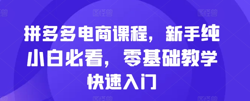 拼多多电商课程，新手纯小白必看，零基础教学快速入门-火山资源库