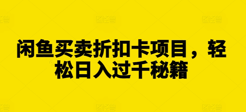 闲鱼买卖折扣卡项目，轻松日入过千秘籍【揭秘】-火山资源库