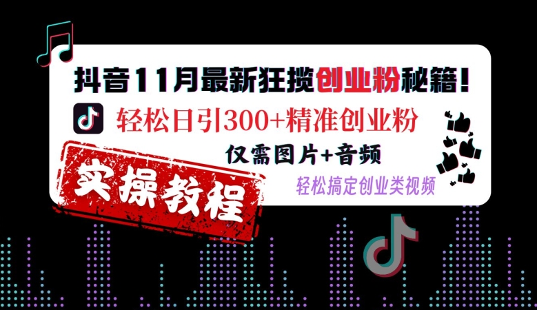 抖音11月最新狂揽创业粉秘籍，轻松日引300+精准创业粉，仅需图片+音频，轻松搞定创业类视频-火山资源库