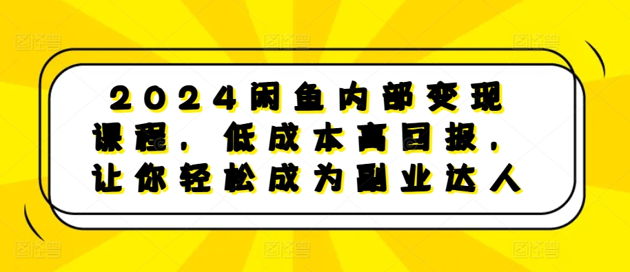 2024闲鱼内部变现课程，低成本高回报，让你轻松成为副业达人-火山资源库