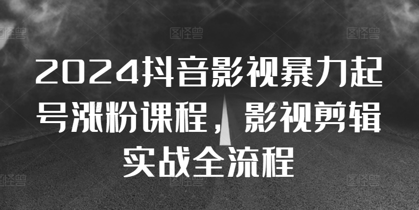 2024抖音影视暴力起号涨粉课程，影视剪辑搬运实战全流程-火山资源库