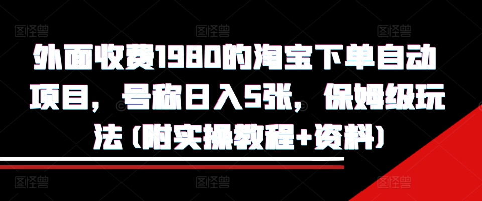 外面收费1980的淘宝下单自动项目，号称日入5张，保姆级玩法(附实操教程+资料)【揭秘】-火山资源库