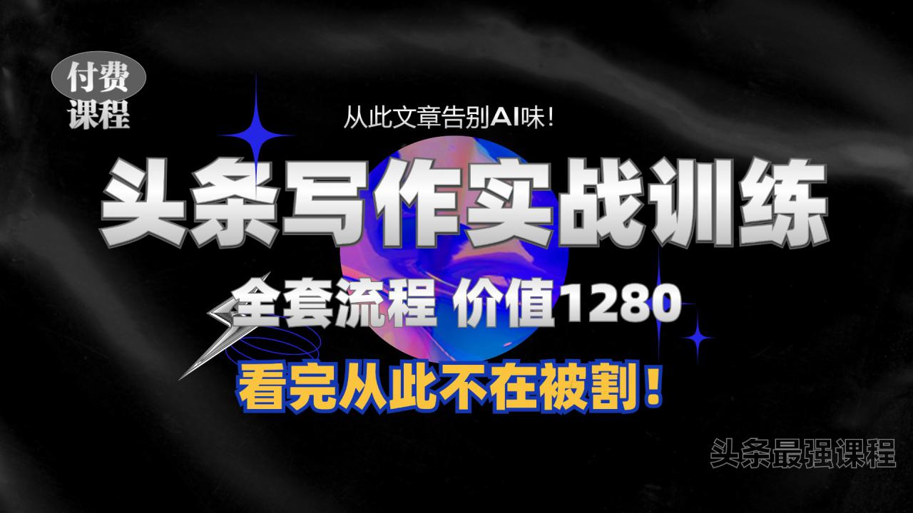 11月最新头条1280付费课程，手把手教你日入300+  教你写一篇没有“AI味的文章”，附赠独家指令【揭秘】-火山资源库