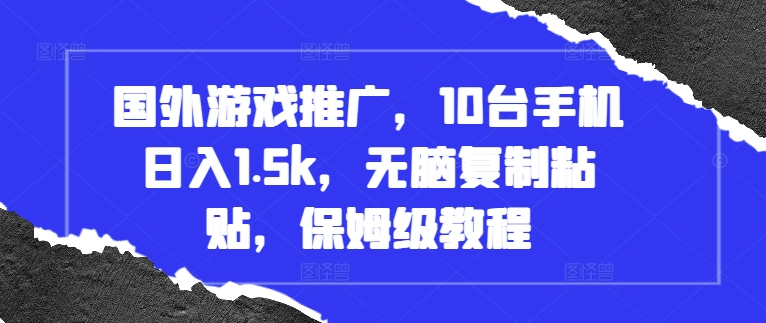 国外游戏推广，10台手机日入1.5k，无脑复制粘贴，保姆级教程【揭秘】-火山资源库