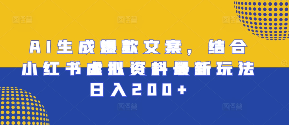 AI生成爆款文案，结合小红书虚拟资料最新玩法日入200+【揭秘】-火山资源库