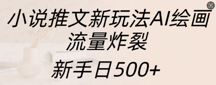 小说推文新玩法AI绘画，流量炸裂，新手日500+【揭秘】-火山资源库