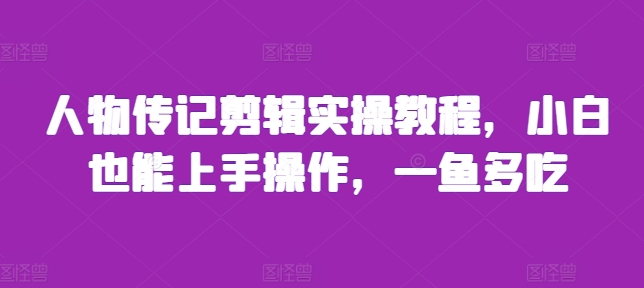 人物传记剪辑实操教程，小白也能上手操作，一鱼多吃-火山资源库