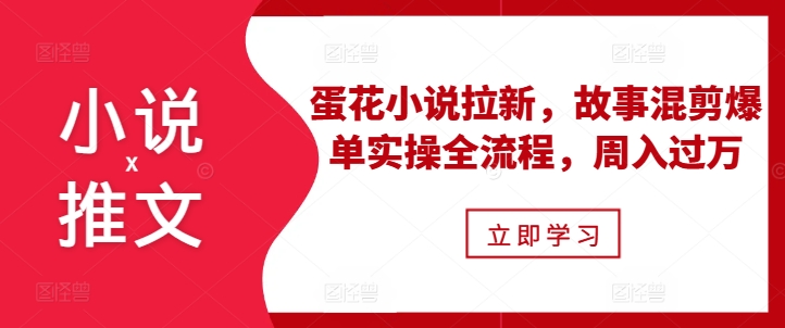 小说推文之蛋花小说拉新，故事混剪爆单实操全流程，周入过万-火山资源库