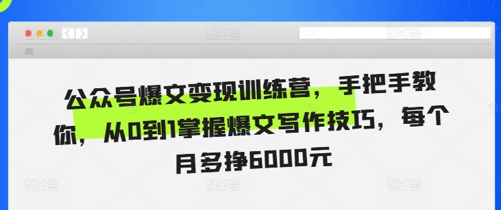 公众号爆文变现训练营，手把手教你，从0到1掌握爆文写作技巧，每个月多挣6000元-火山资源库