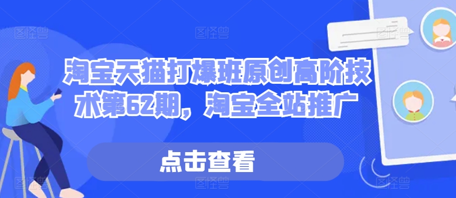 淘宝天猫打爆班原创高阶技术第62期，淘宝全站推广-火山资源库