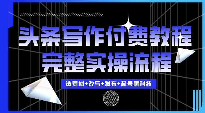 今日头条写作付费私密教程，轻松日入3位数，完整实操流程【揭秘】-火山资源库
