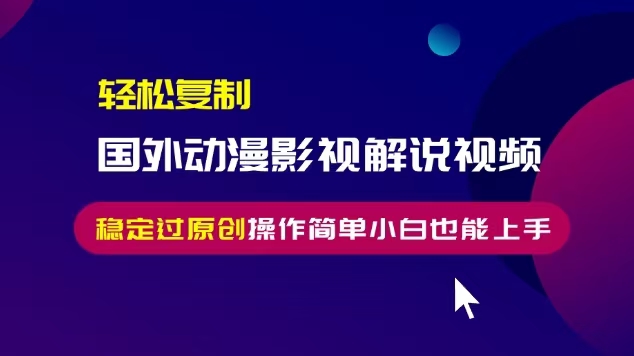 轻松复制国外动漫影视解说视频，无脑搬运稳定过原创，操作简单小白也能上手【揭秘】-火山资源库