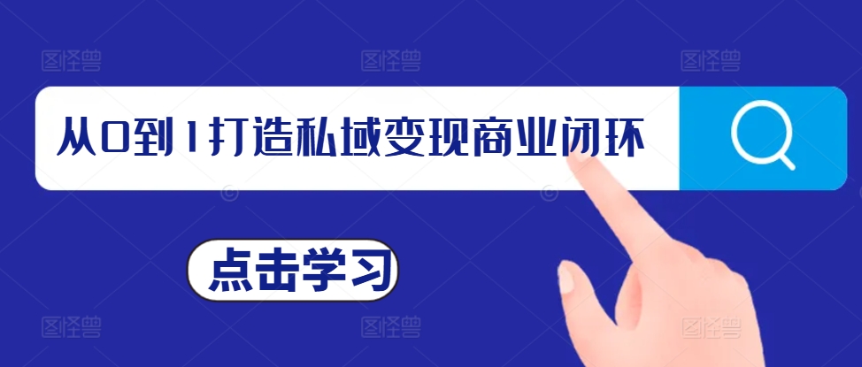 从0到1打造私域变现商业闭环，私域变现操盘手，私域IP打造-火山资源库